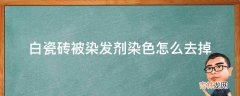 白瓷砖被染发剂染色怎么去掉