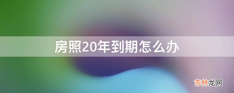 房照20年到期怎么办?