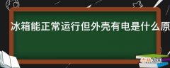 冰箱能正常运行但外壳有电是什么原因?