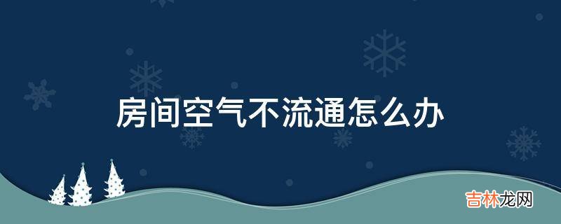 房间空气不流通怎么办?