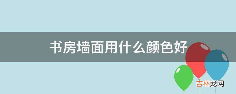 书房墙面用什么颜色好?