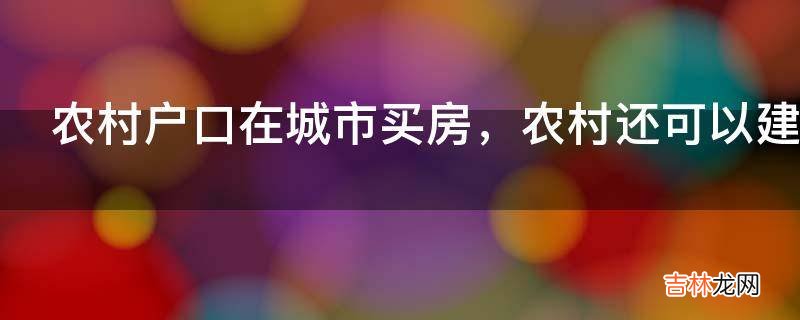 农村户口在城市买房，农村还可以建房吗?