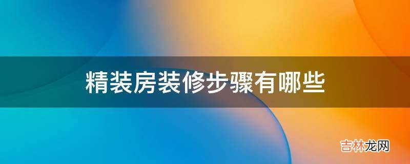 精装房装修步骤有哪些?