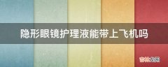 隐形眼镜护理液能带上飞机吗