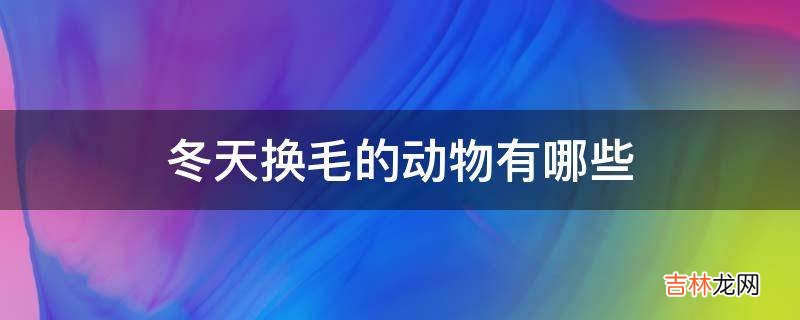 冬天换毛的动物有哪些