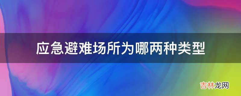 应急避难场所为哪两种类型