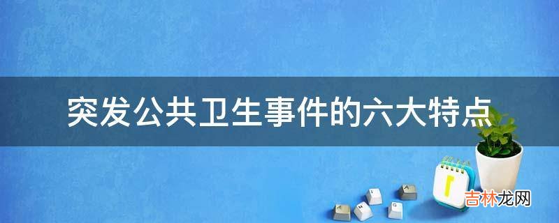 突发公共卫生事件的六大特点