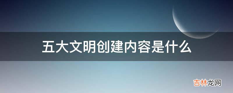 五大文明创建内容是什么