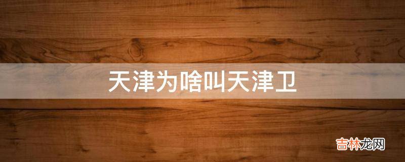 天津为啥叫天津卫
