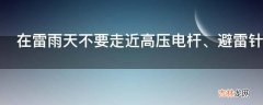 在雷雨天不要走近高压电杆、避雷针，远离至少多远以外