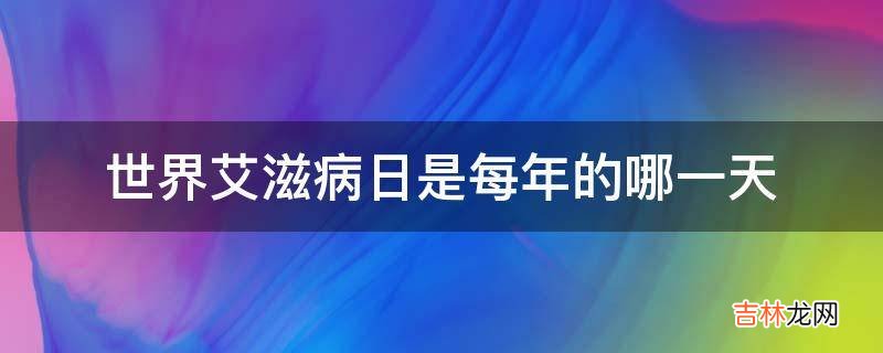 世界艾滋病日是每年的哪一天