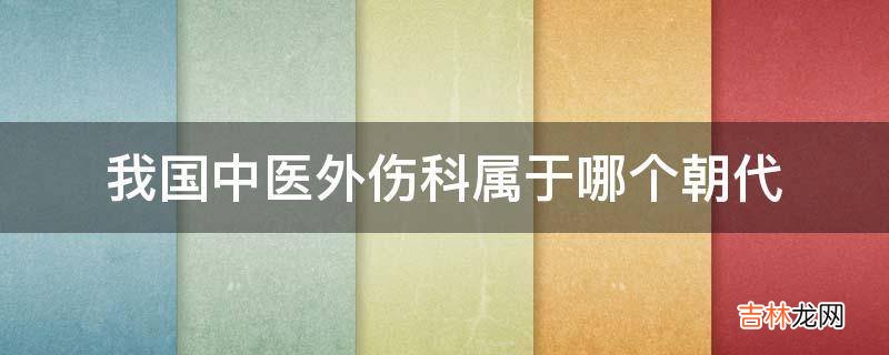 我国中医外伤科属于哪个朝代