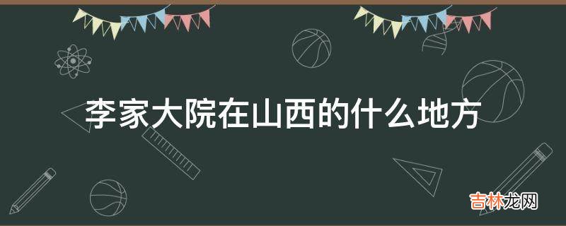 李家大院在山西的什么地方