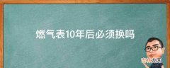 燃气表10年后必须换吗