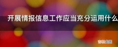 开展情报信息工作应当充分运用什么