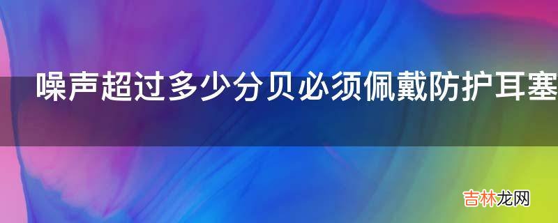 噪声超过多少分贝必须佩戴防护耳塞