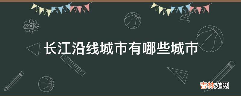 长江沿线城市有哪些城市