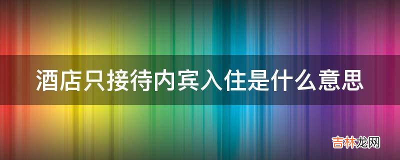 酒店只接待内宾入住是什么意思