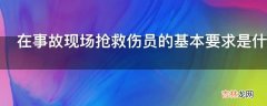 在事故现场抢救伤员的基本要求是什么