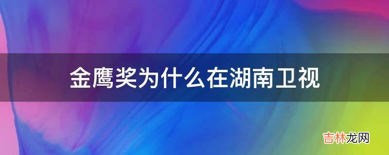 金鹰奖为什么在湖南卫视