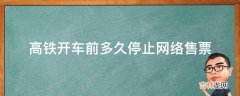 高铁开车前多久停止网络售票