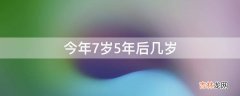 今年7岁5年后几岁