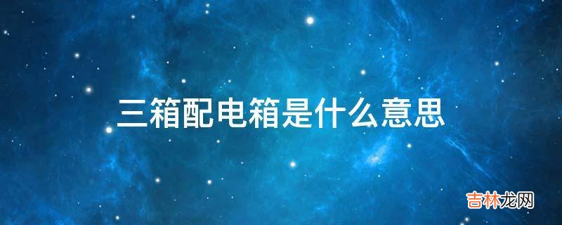 三箱配电箱是什么意思