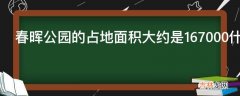 春晖公园的占地面积大约是167000什么