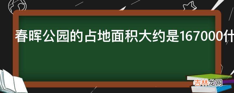 春晖公园的占地面积大约是167000什么
