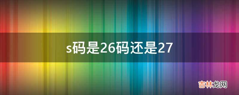 s码是26码还是27