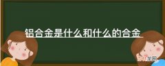 铝合金是什么和什么的合金