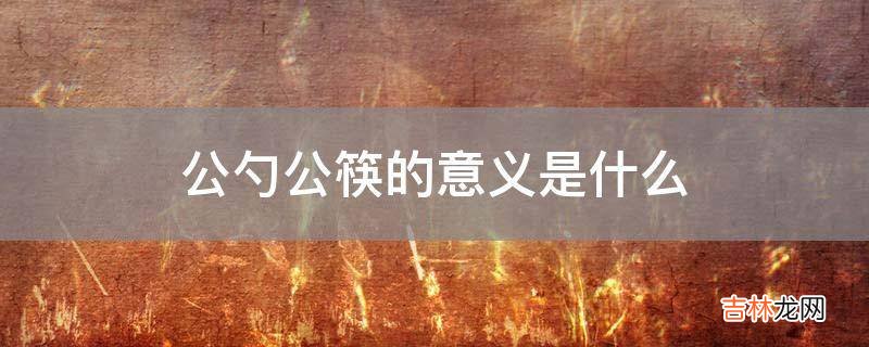 公勺公筷的意义是什么