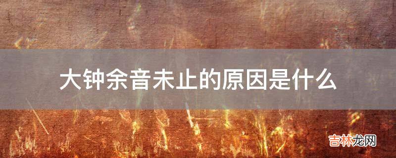 大钟余音未止的原因是什么