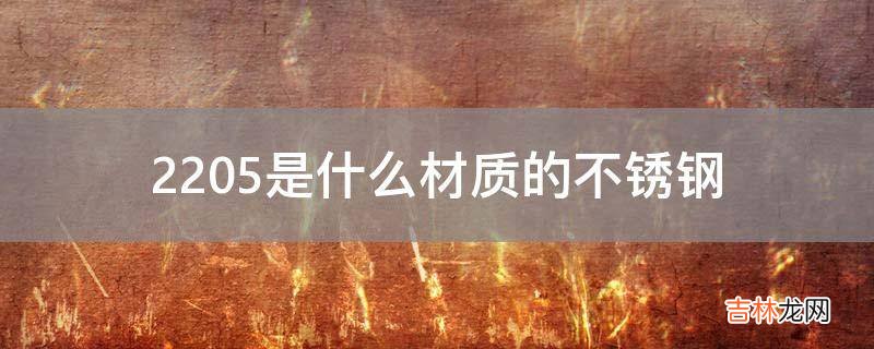 2205是什么材质的不锈钢