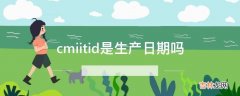 cmiitid是生产日期吗