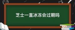 芝士一直冰冻会过期吗