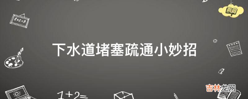 下水道堵塞疏通小妙招