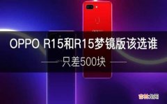 关于OPPO15两个版本的对比评测 oppo r15和r15梦境版有什么区别