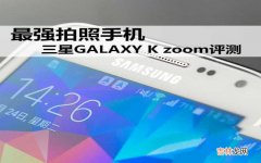 三星GALAXY K zoom评测 三星zoom手机怎么样