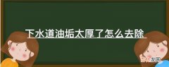 下水道油垢太厚了怎么去除