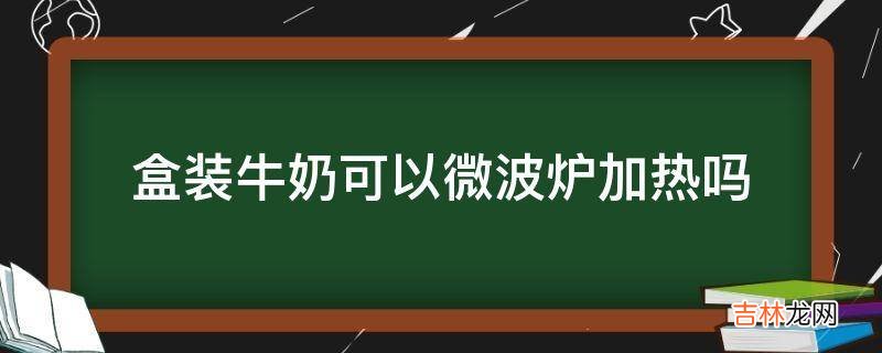 盒装牛奶可以微波炉加热吗