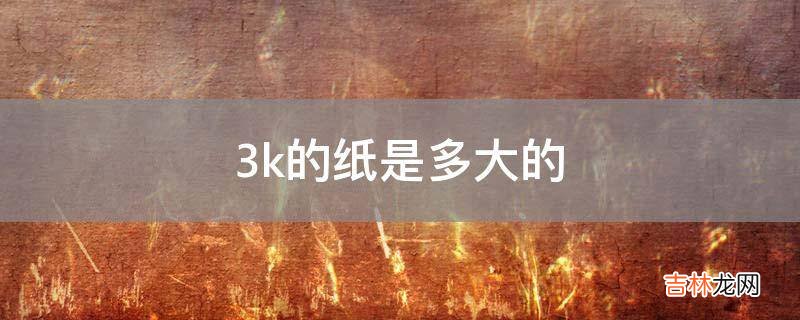 3k的纸是多大的