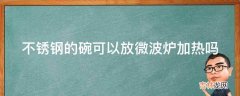 不锈钢的碗可以放微波炉加热吗