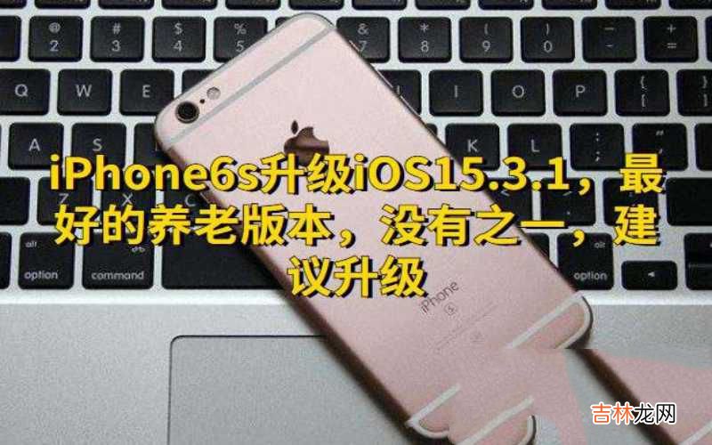 iphone6s的老年机型焕发活力 iphone6s最佳系统版本是什么