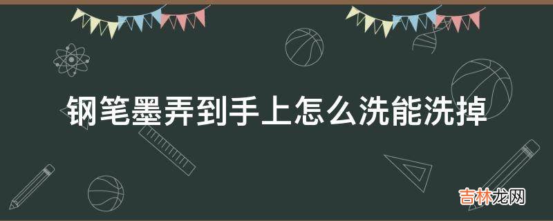 钢笔墨弄到手上怎么洗能洗掉