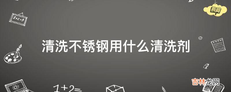 清洗不锈钢用什么清洗剂