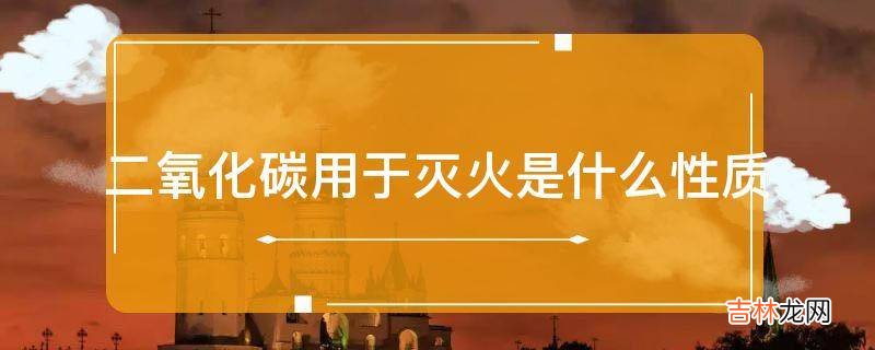 二氧化碳用于灭火是什么性质