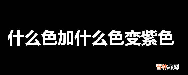 什么色加什么色变紫色