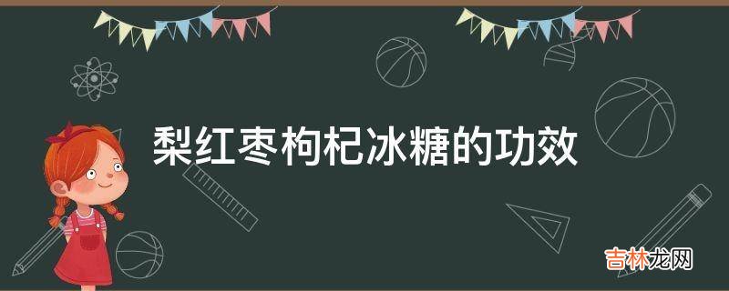 梨红枣枸杞冰糖的功效