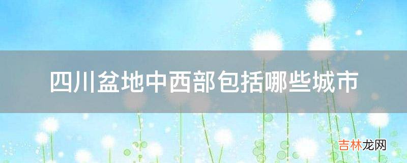 四川盆地中西部包括哪些城市